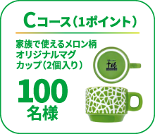 Cコース(1ポイント)、「家族で使えるメロン柄 オリジナルマグカップ(2個入り)」が100名様に当たります。