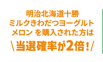 明治北海道十勝ミルクきわだつヨーグルト メロンを購入された方は、当選確率が2倍!
