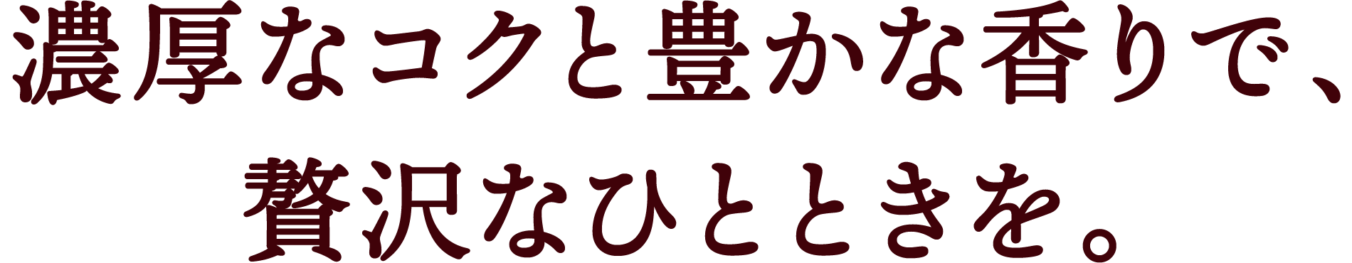 濃厚なコクと豊かな香りで、贅沢なひとときを。