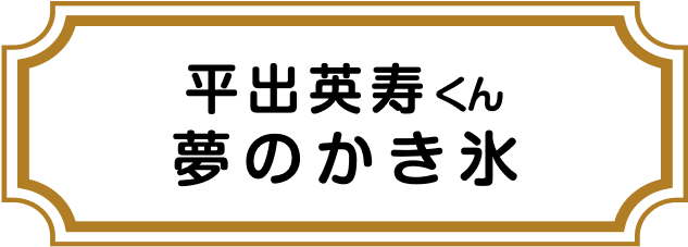平出英寿くん 夢のかき氷