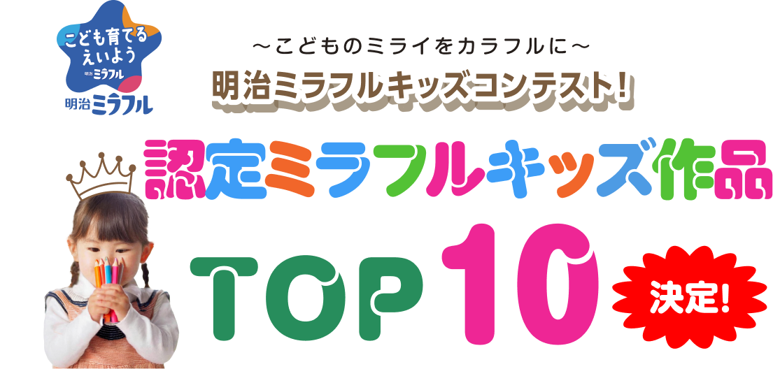 こども育てるえいよう明治ミラフル 〜こどもの未来をカラフルに〜明治ミラフルキッズコンテスト！認定ミラフルキッズ作品 TOP10決定！