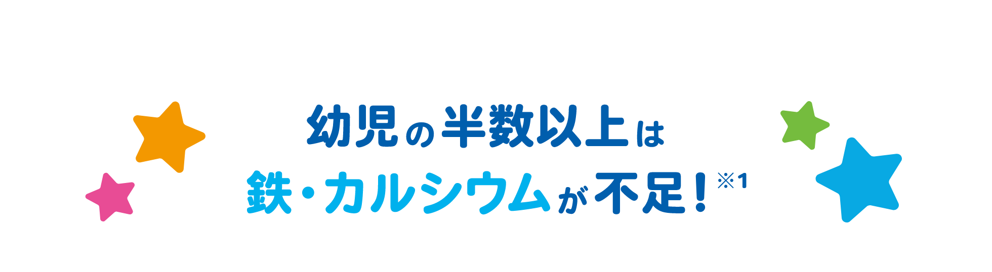 幼児の半数以上は鉄・カルシウムが不足！※1