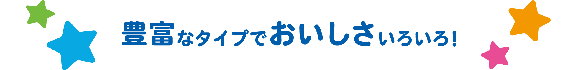 豊富なタイプでおいしさいろいろ！