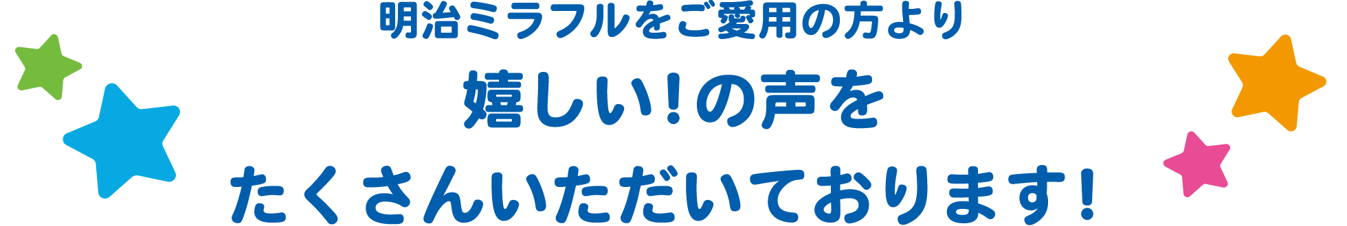 明治ミラフルをご愛用の方より 嬉しい！の声をたくさんいただいております！