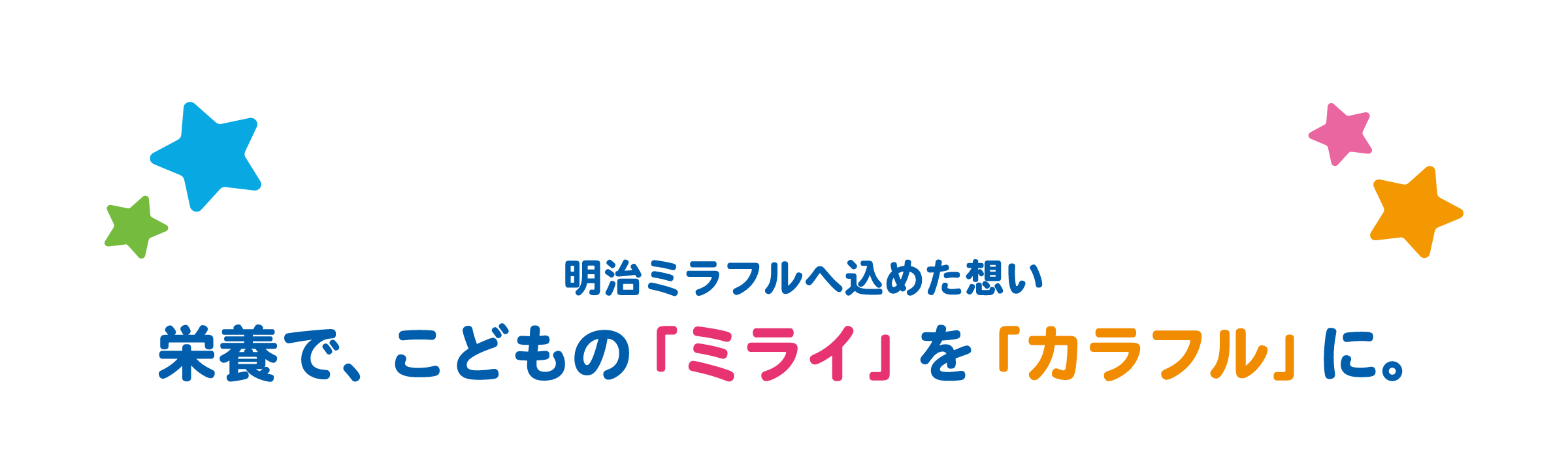 明治ミラフルへ込めた想い 栄養で、こどもの「ミライ」を「カラフル」に。