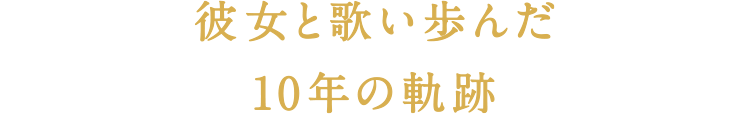 彼女と歌い歩んだ10年の軌跡