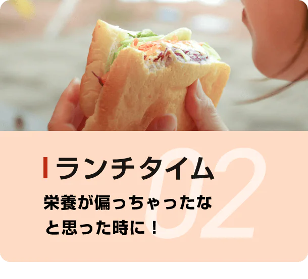 02ランチタイム 栄養が偏っちゃったなと思った時に！