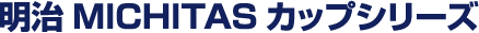 明治MICHITAS カップシリーズ