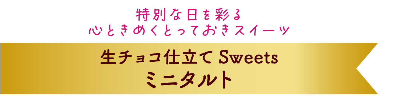 特別な日を彩る、心ときめくとっておきスイーツ♪ 生チョコ仕立て Sweets ミニタルト