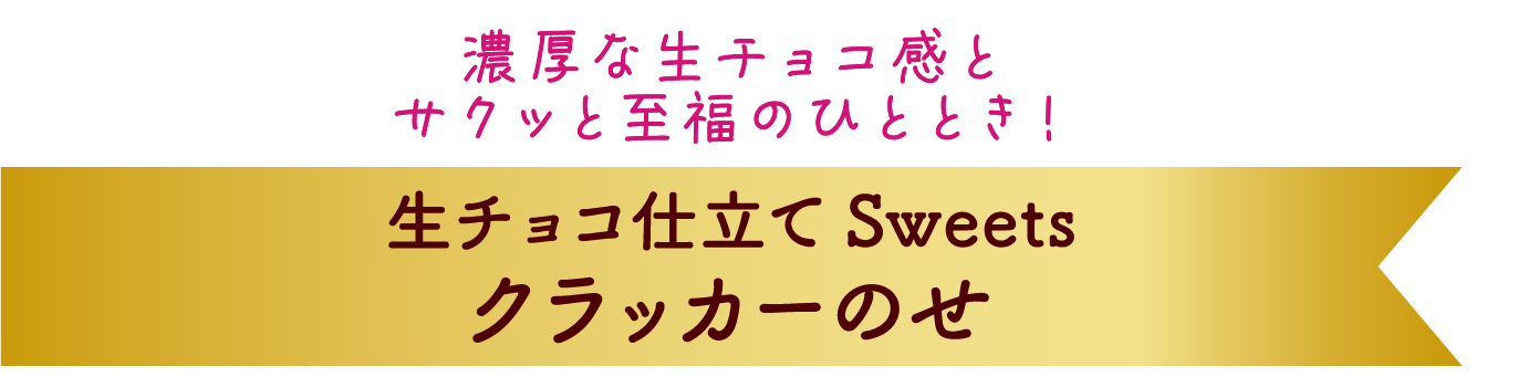 濃厚な生チョコ感と、サクッと至福のひととき！ 生チョコ仕立て Sweets クラッカーのせ
