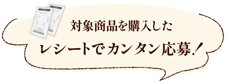 対象商品を購入したレシートでカンタン応募!