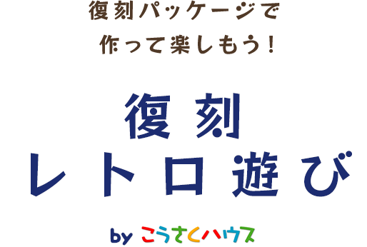 復刻パッケージで作って楽しもう！復刻レトロ遊び byこうさくハウス