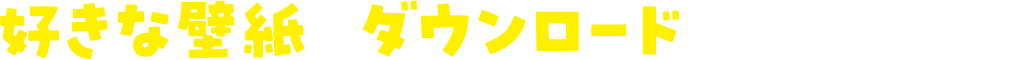 好きな壁紙をダウンロードして使ってね！