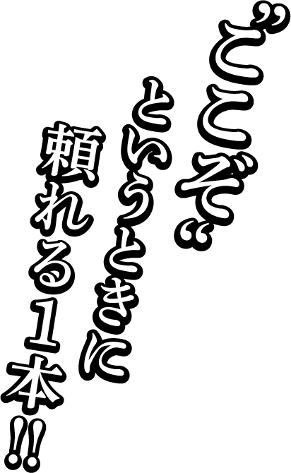 “ここぞ”というときに頼れる1本!!