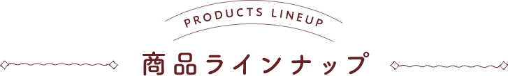 商品ラインナップ：PRODUCTS LINEUP