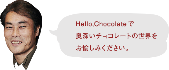 Hello,Chocolateで奥深いチョコレートの世界をお愉しみください。
