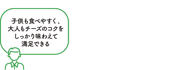 子供も食べやすく、大人もチーズのコクをしっかり味わえて満足できる