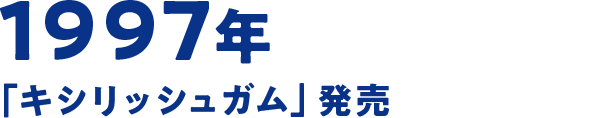 1997年 「キシリッシュガム」発売