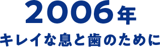 2006年 キレイな息と歯のために