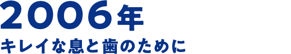 2006年 キレイな息と歯のために