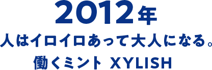 2012年 人はイロイロあって大人になる。働くミント XYLISH