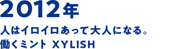 2012年 人はイロイロあって大人になる。働くミント XYLISH