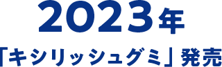 2023年 「キシリッシュグミ」発売