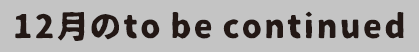 12月のto be continued