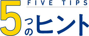 5つのヒント（FIVE TIPS）
