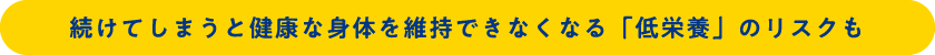 続けてしまうと健康な身体を維持できなくなる「低栄養」のリスクも