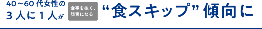 40～60代女性の4人に1人が食事を抜く、簡素になる”食スキップ“状態