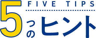 5つのヒント（FIVE TIPS）