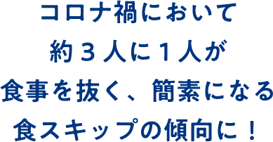 コロナ禍において約3人に1人が食事を抜く、簡素になる食スキップの傾向に！