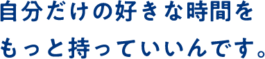 自分だけの好きな時間をもっと持っていいんです。