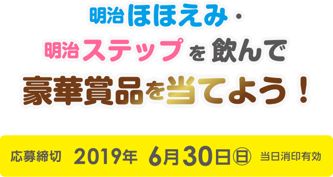 明治ほほえみ・明治ステップを飲んで豪華賞品を当てよう！
																							 応募締切 2019年6月30日(日)当日消印有効