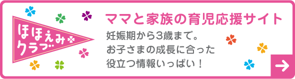 ママと家族の育児応援サイト
            妊娠期から3歳まで。お子さまの成長に合った役立つ情報いっぱい！
            ほほえみクラブ