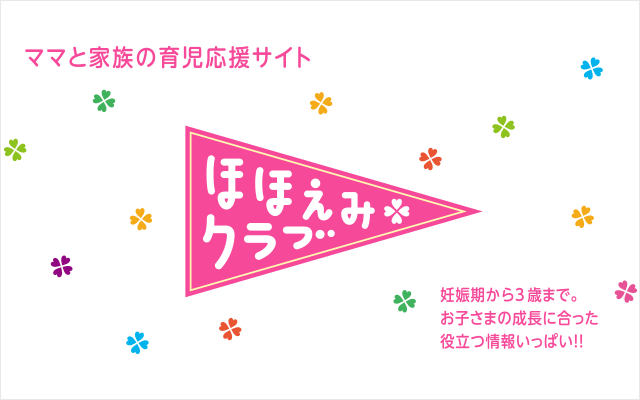 ママと家族の育児応援サイト【ほほえみクラブ】 妊娠期から3歳まで。お子さまの成長にあった役立つ情報いっぱい！！