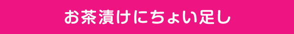 おお茶漬けにちょい足し