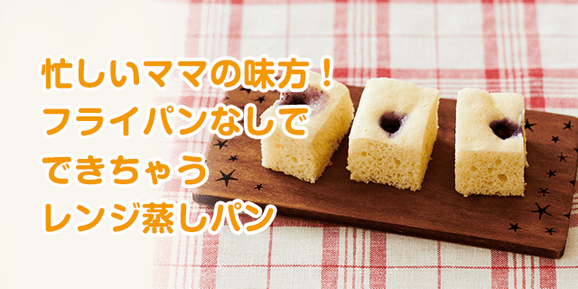 忙しいママの見方！フライパンなしでできちゃうレンジ蒸しパン
