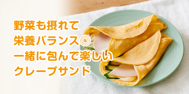 野菜も摂れて栄養バランス◎一緒に包んで楽しいクレープサンド