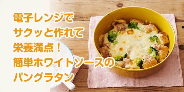 電子レンジでサクッと作れて栄養満点！簡単ホワイトソースのパングラタン