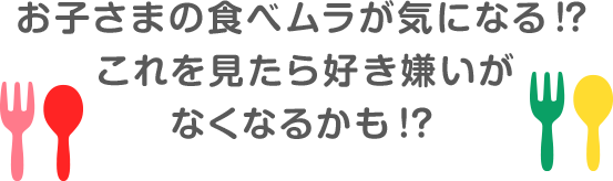 お子さまの食べムラが気になる!? これを見たら好き嫌いがなくなるかも!?