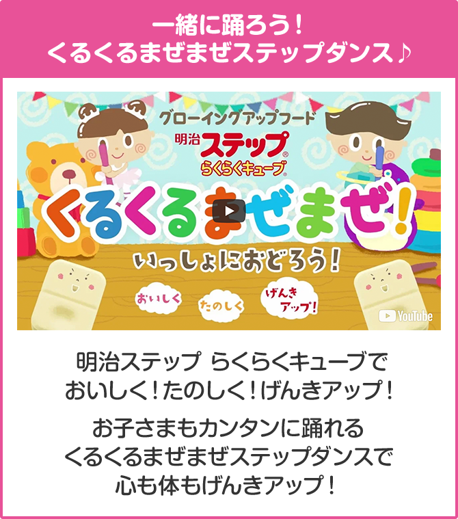 一緒に踊ろう！ くるくるまぜまぜステップダンス♪ 明治ステップ らくらくキューブでおいしく！たのしく！ げんきアップ！ お子さまもカンタンに踊れるくるくるまぜまぜステッ プダンスで心も体もげんきアップ！