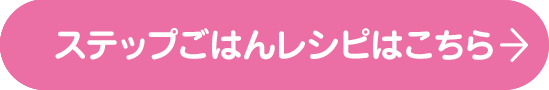 ステップごはんレシピはこちら