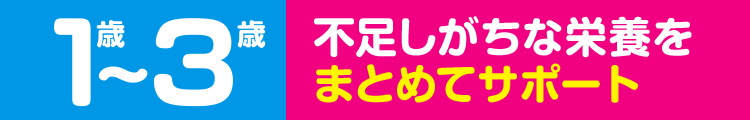 1歳～3歳 不足しがちな栄養をまとめてサポート