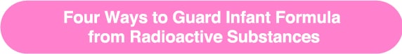 Four Ways to Guard Infant Formula
from Radioactive Substances