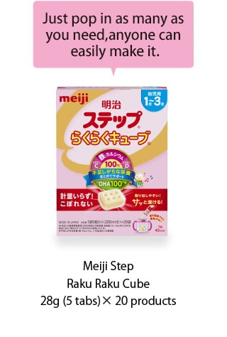 Recommended for
mothers who try
 Cubes for the first time
 Meiji Step
Raku Raku Cube
28g (5 tabs) x 16 pouches