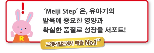 ‘Meiji Step’은 유아기의
발육에 중요한 영양과 확실한
품질로 성장을 서포트!
    그래서 일본에서 매출No.1※3