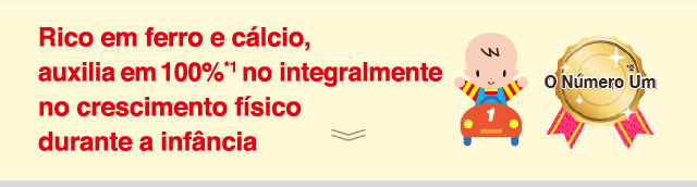 Rico em ferro e cálcio, auxilia 100%*1
integralmente no crescimento físico durante a infância 