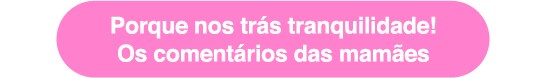 Porque nos trás tranquilidade! Os comentários das mamães 